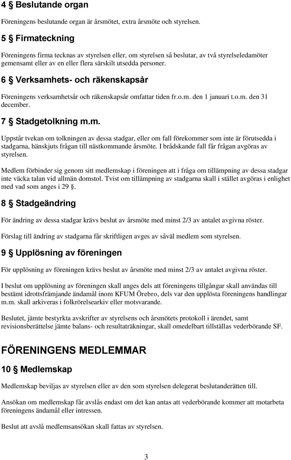 6 Verksamhets- och räkenskapsår Föreningens verksamhetsår och räkenskapsår omfattar tiden fr.o.m. den 1 januari t.o.m. den 31 december. 7 Stadgetolkning m.m. Uppstår tvekan om tolkningen av dessa stadgar, eller om fall förekommer som inte är förutsedda i stadgarna, hänskjuts frågan till nästkommande årsmöte.