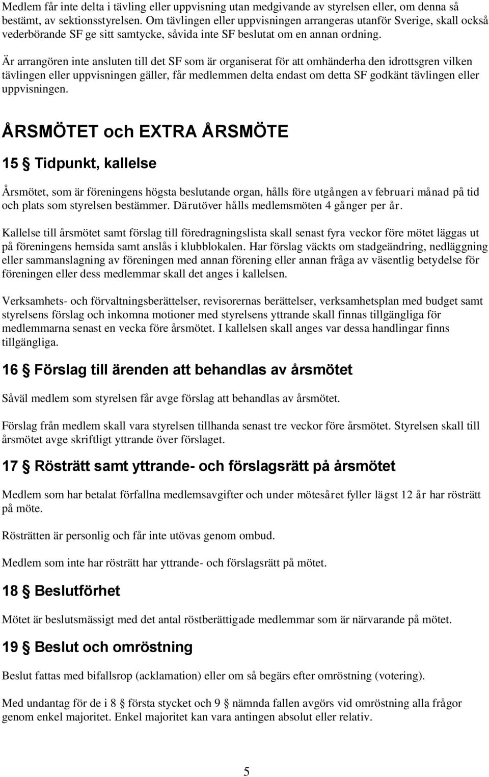 Är arrangören inte ansluten till det SF som är organiserat för att omhänderha den idrottsgren vilken tävlingen eller uppvisningen gäller, får medlemmen delta endast om detta SF godkänt tävlingen