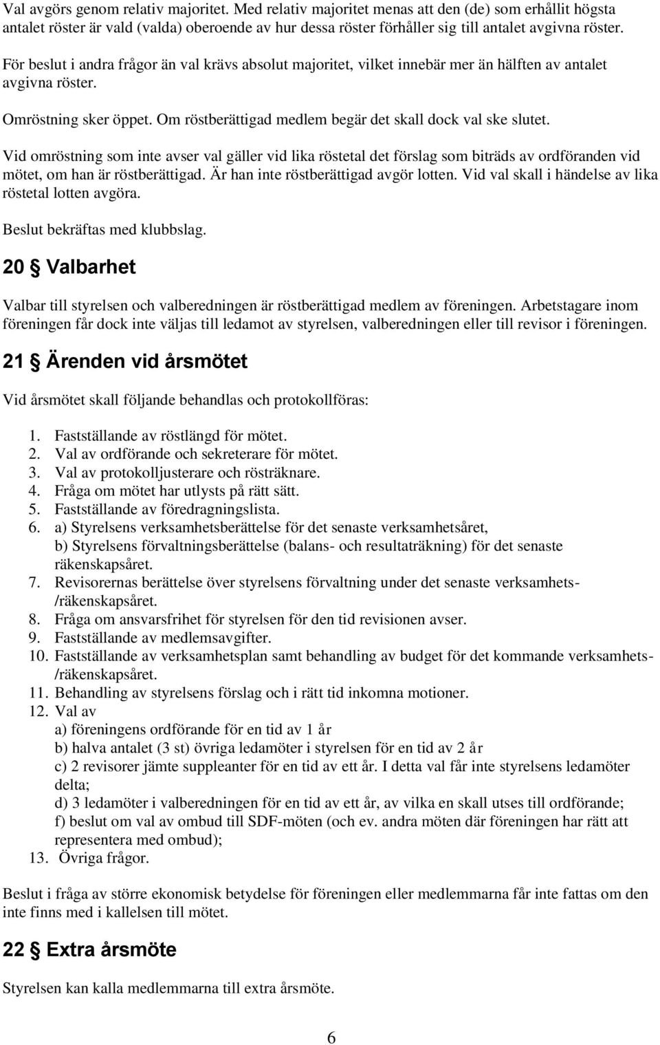 Vid omröstning som inte avser val gäller vid lika röstetal det förslag som biträds av ordföranden vid mötet, om han är röstberättigad. Är han inte röstberättigad avgör lotten.