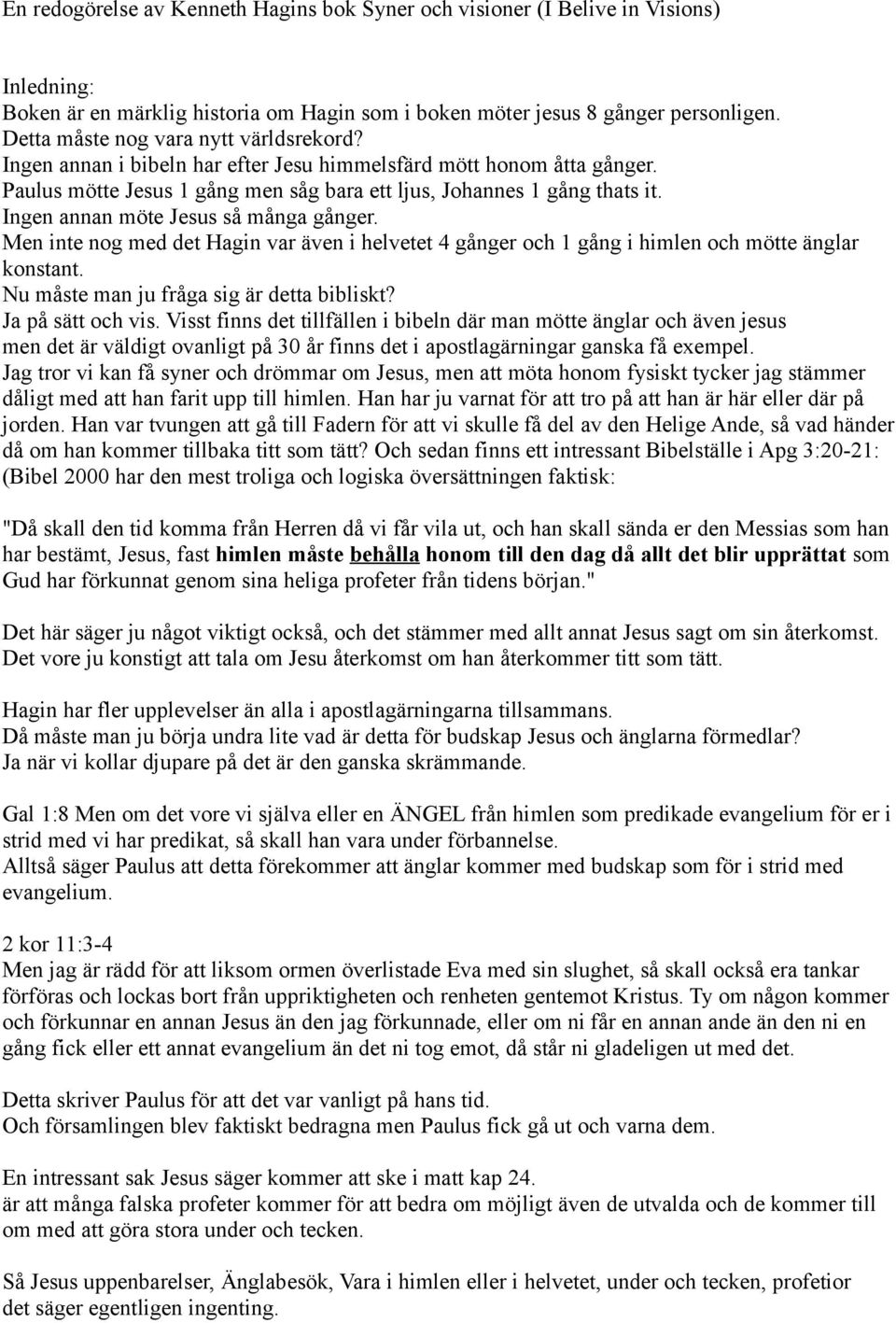 Ingen annan möte Jesus så många gånger. Men inte nog med det Hagin var även i helvetet 4 gånger och 1 gång i himlen och mötte änglar konstant. Nu måste man ju fråga sig är detta bibliskt?