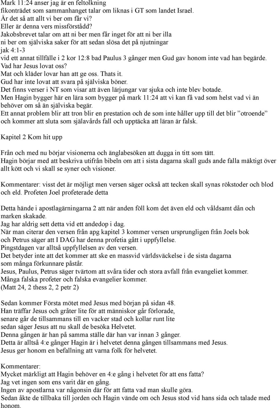 men Gud gav honom inte vad han begärde. Vad har Jesus lovat oss? Mat och kläder lovar han att ge oss. Thats it. Gud har inte lovat att svara på själviska böner.