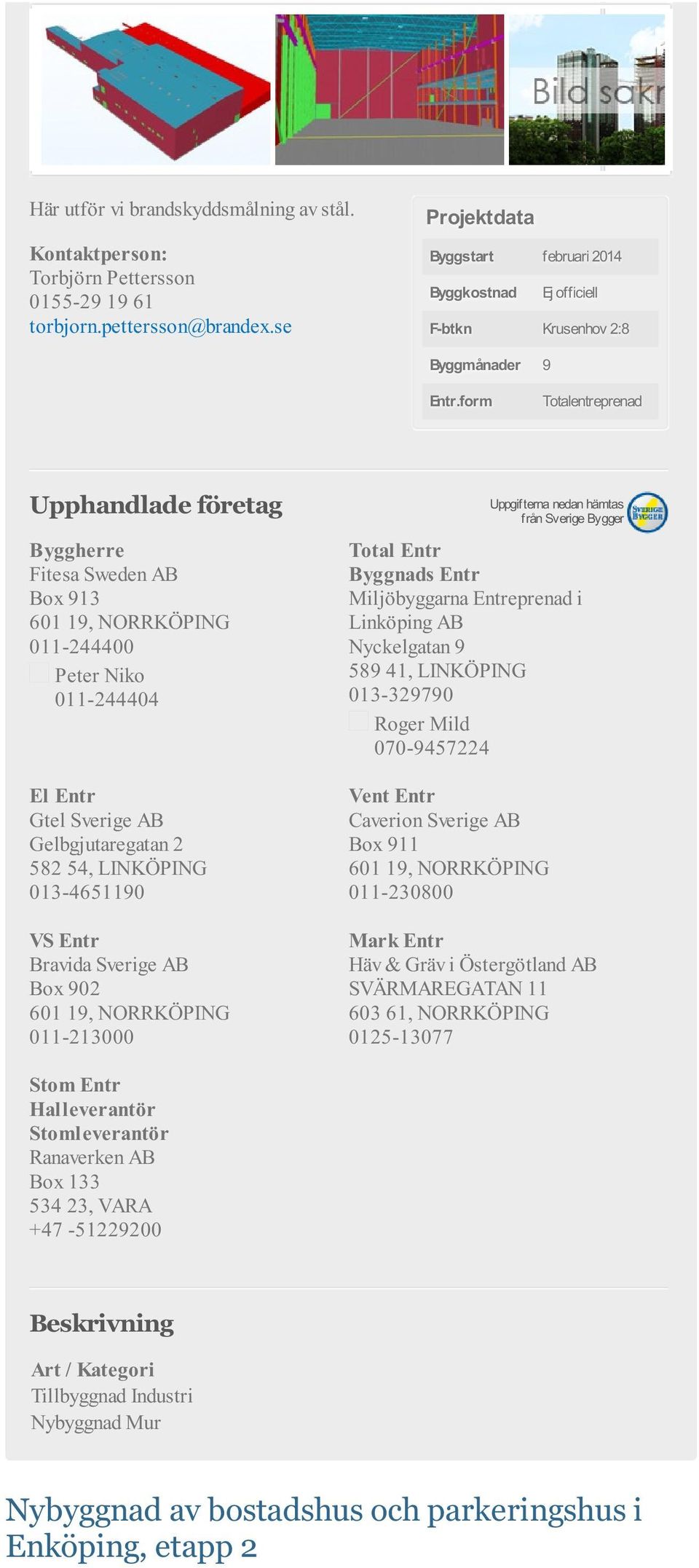 AB Box 902 601 19, NORRKÖPING 011-213000 Miljöbyggarna Entreprenad i Linköping AB Nyckelgatan 9 589 41, LINKÖPING 013-329790 Roger Mild 070-9457224 Caverion Sverige AB Box 911 601 19, NORRKÖPING