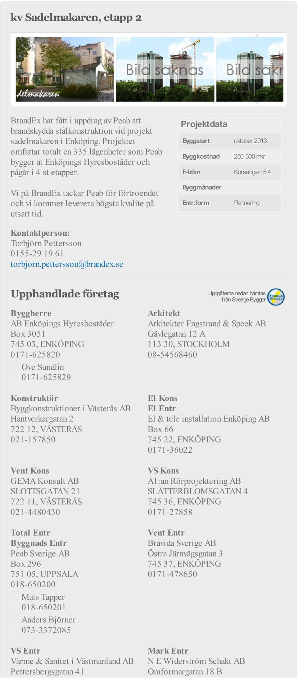 Byggstart oktober 2013 Byggkostnad 250-300 mkr F-btkn Korsängen 5:4 Vi på BrandEx tackar Peab för förtroendet och vi kommer leverera högsta kvalite på utsatt tid. Byggmånader Entr.