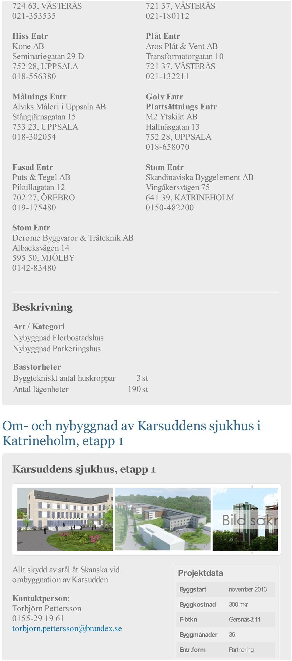 752 28, UPPSALA 018-658070 Stom Entr Skandinaviska Byggelement AB Vingåkersvägen 75 641 39, KATRINEHOLM 0150-482200 Stom Entr Derome Byggvaror & Träteknik AB Albacksvägen 14 595 50, MJÖLBY 0142-83480
