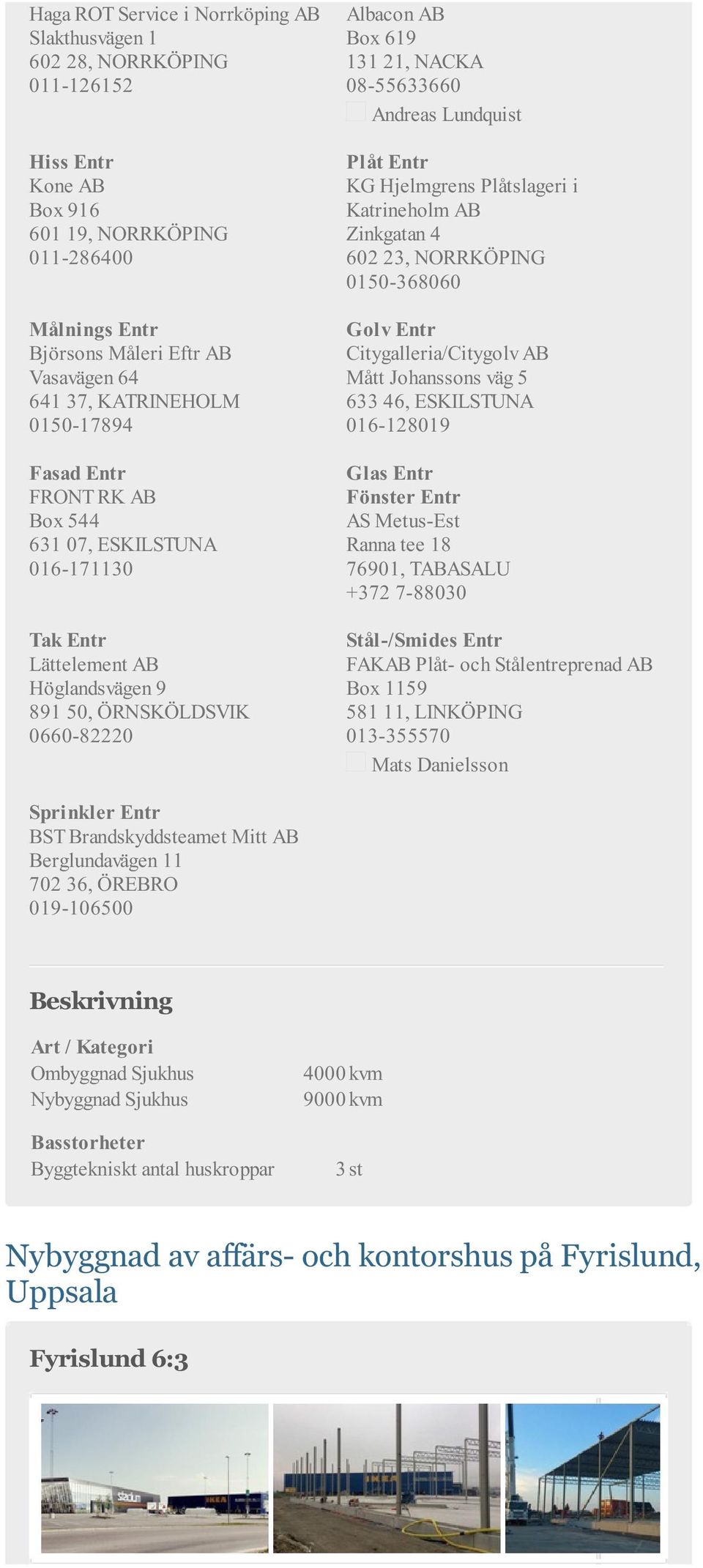 Lundquist Plåt Entr KG Hjelmgrens Plåtslageri i Katrineholm AB Zinkgatan 4 602 23, NORRKÖPING 0150-368060 Citygalleria/Citygolv AB Mått Johanssons väg 5 633 46, ESKILSTUNA 016-128019 Glas Entr