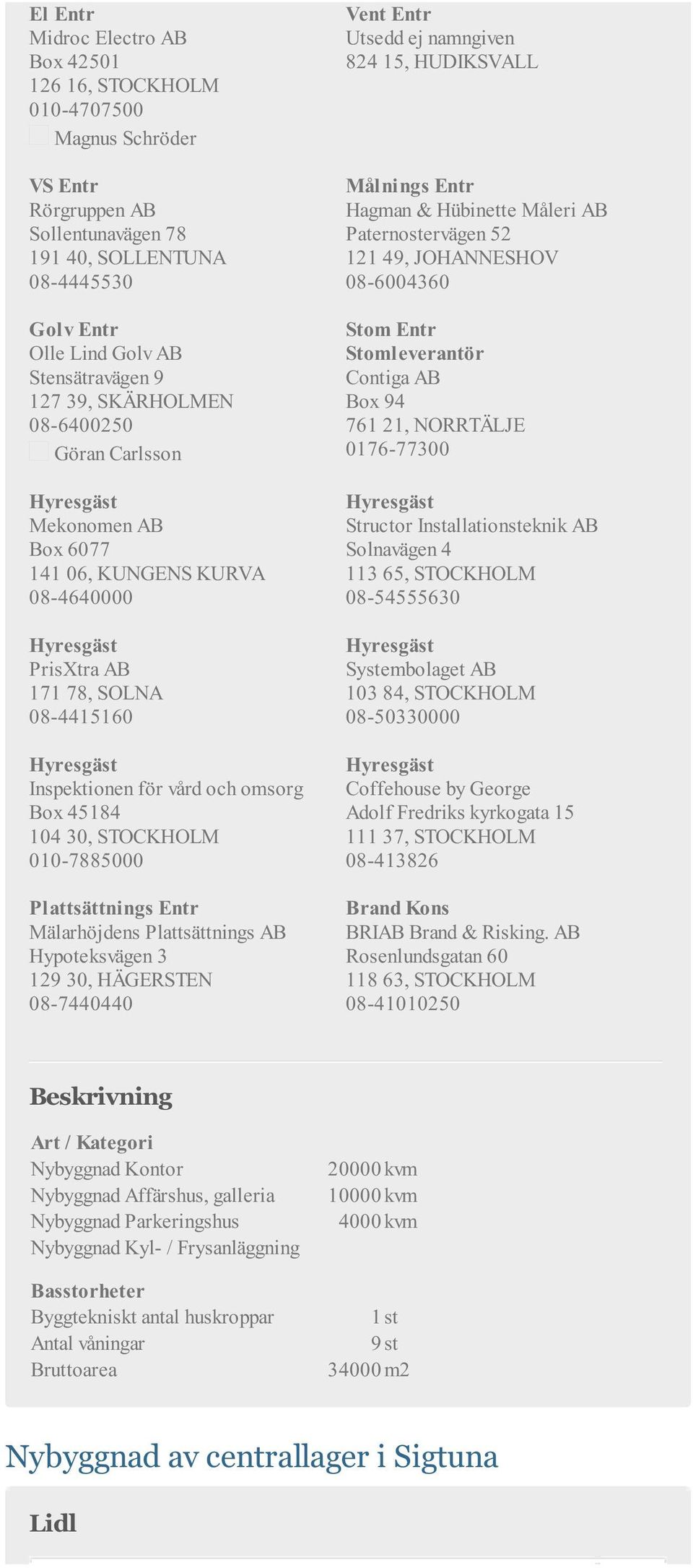Plattsättnings Entr Mälarhöjdens Plattsättnings AB Hypoteksvägen 3 129 30, HÄGERSTEN 08-7440440 Utsedd ej namngiven 824 15, HUDIKSVALL Hagman & Hübinette Måleri AB Paternostervägen 52 121 49,