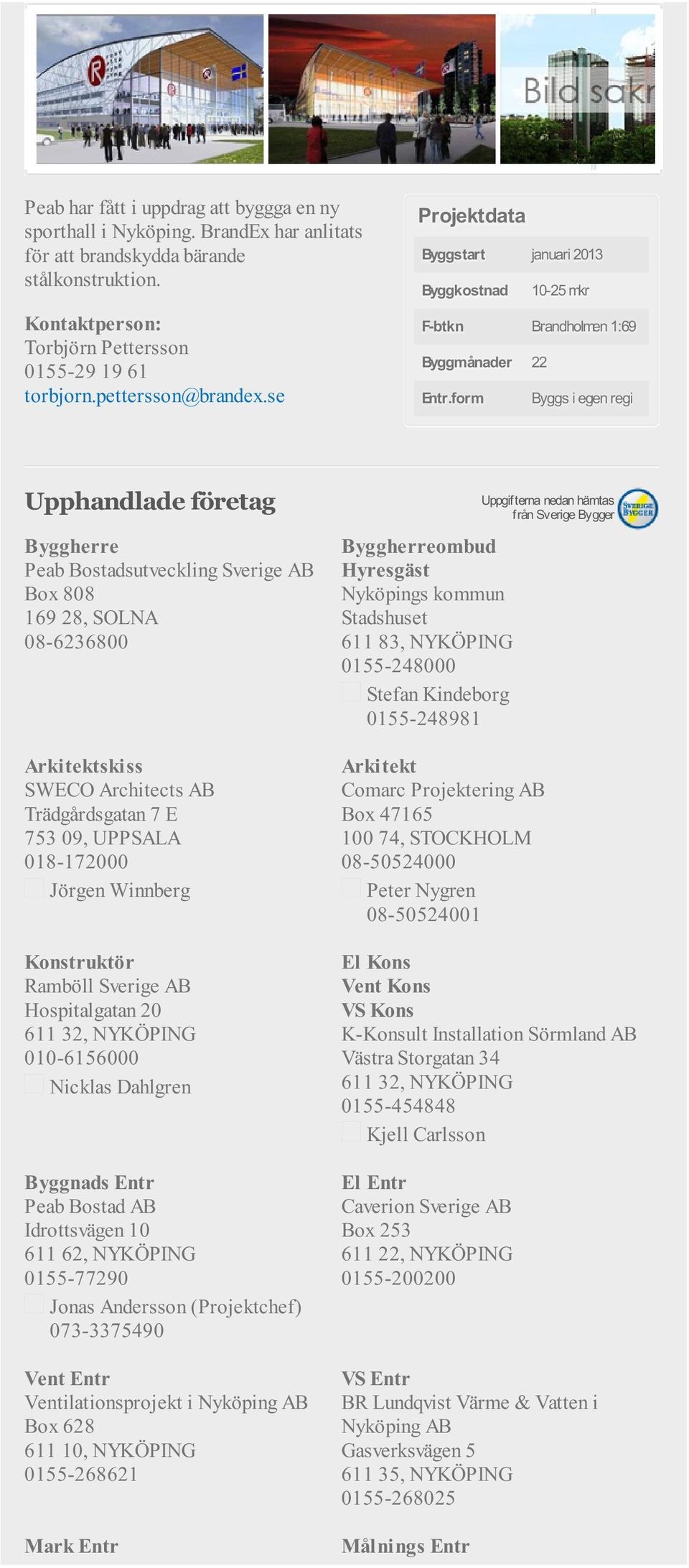 form Byggs i egen regi Upphandlade företag Peab Bostadsutveckling Sverige AB Box 808 169 28, SOLNA 08-6236800 Arkitektskiss SWECO Architects AB Trädgårdsgatan 7 E 753 09, UPPSALA 018-172000 Jörgen