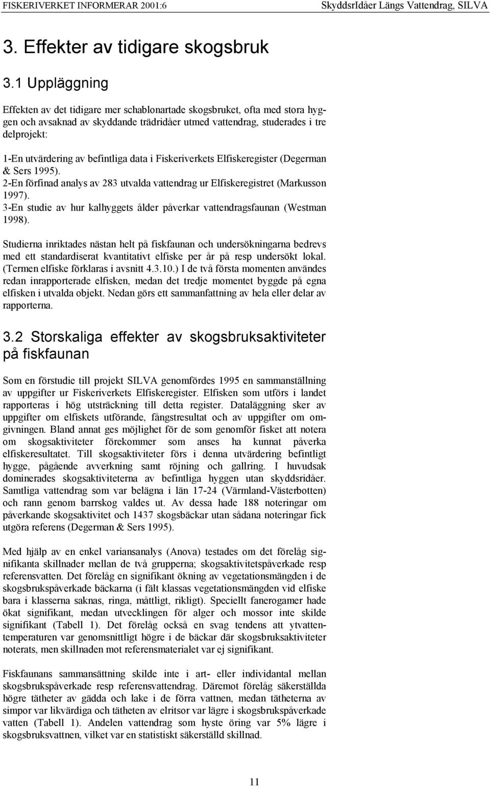 befintliga data i Fiskeriverkets Elfiskeregister (Degerman & Sers 1995). 2-En förfinad analys av 283 utvalda vattendrag ur Elfiskeregistret (Markusson 1997).