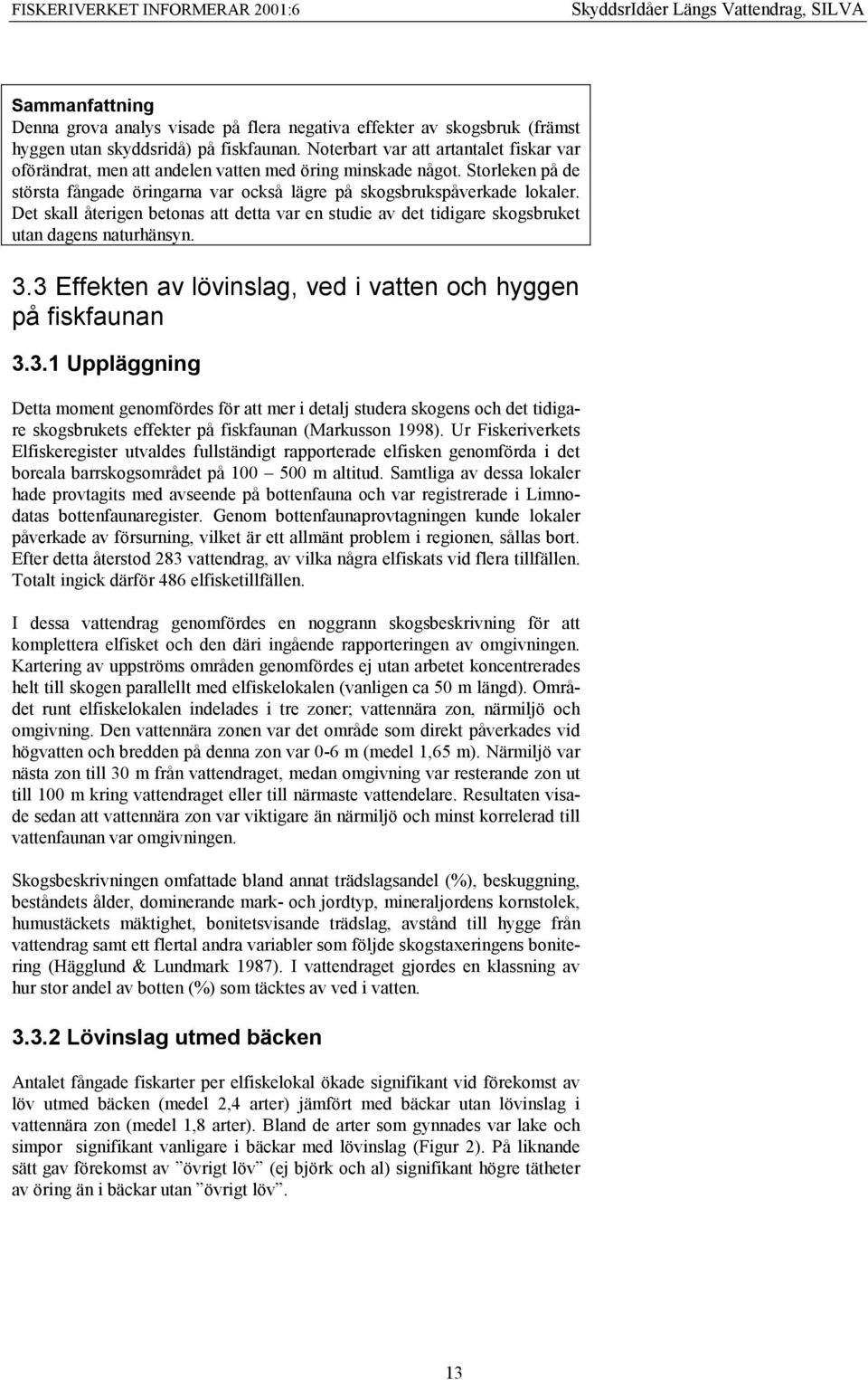 Det skall återigen betonas att detta var en studie av det tidigare skogsbruket utan dagens naturhänsyn. 3.