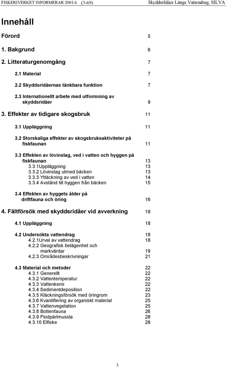 3.2 Lövinslag utmed bäcken 13 3.3.3 Yttäckning av ved i vatten 14 3.3.4 Avstånd till hyggen från bäcken 15 3.4 Effekten av hyggets ålder på driftfauna och öring 16 4.