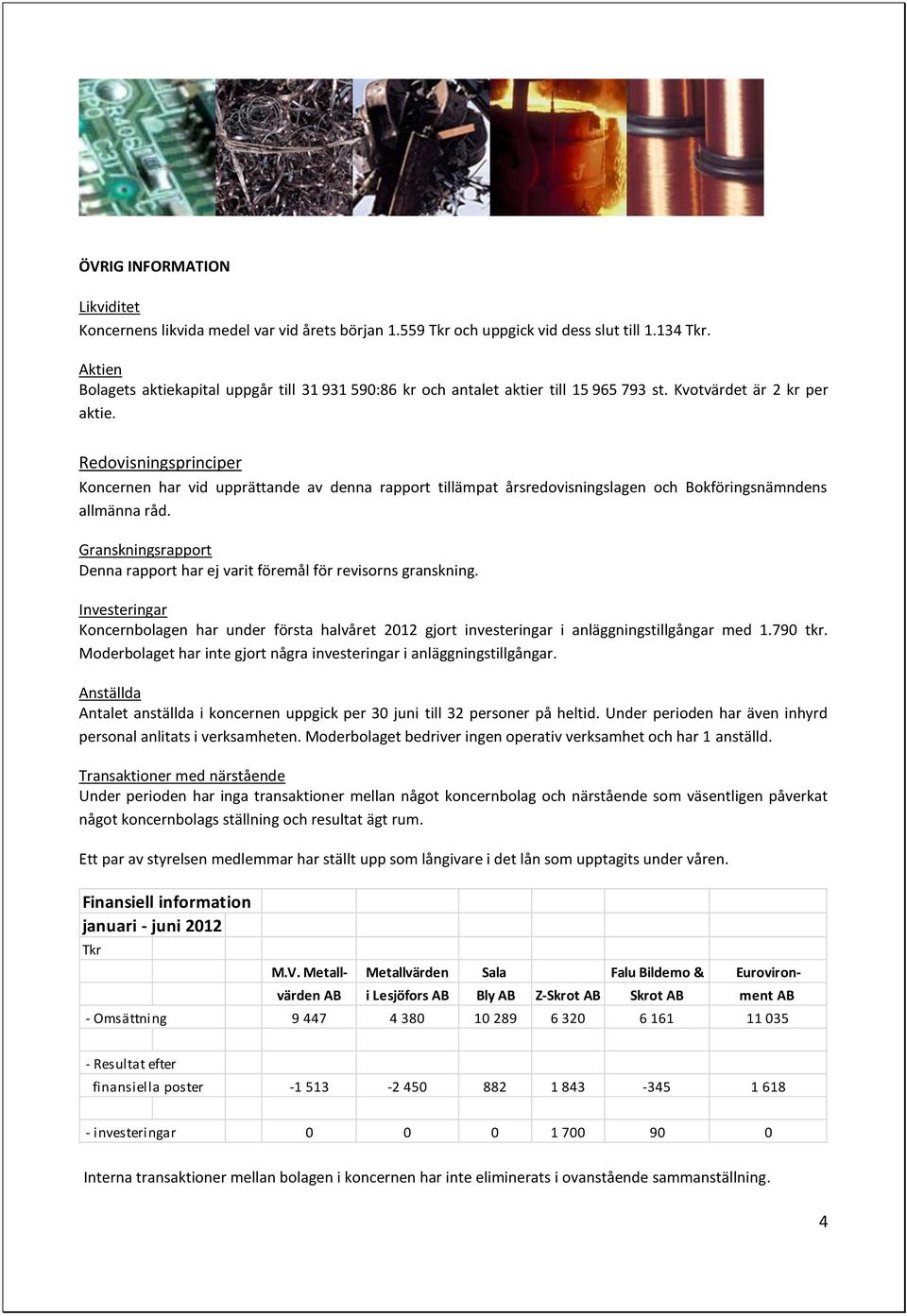 Redovisningsprinciper Koncernen har vid upprättande av denna rapport tillämpat årsredovisningslagen och Bokföringsnämndens allmänna råd.