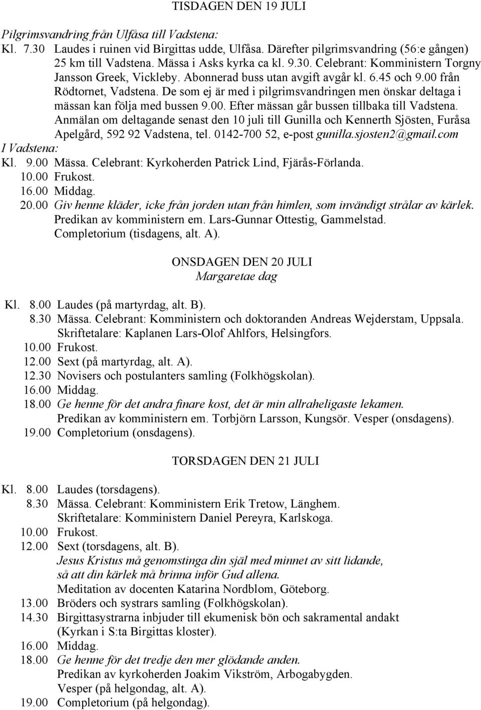 De som ej är med i pilgrimsvandringen men önskar deltaga i mässan kan följa med bussen 9.00. Efter mässan går bussen tillbaka till Vadstena.