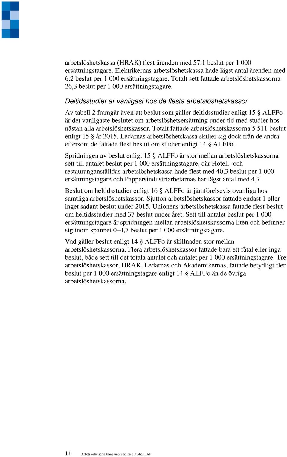 Deltidsstudier är vanligast hos de flesta arbetslöshetskassor Av tabell 2 framgår även att beslut som gäller deltidsstudier enligt 15 ALFFo är det vanligaste beslutet om arbetslöshetsersättning under