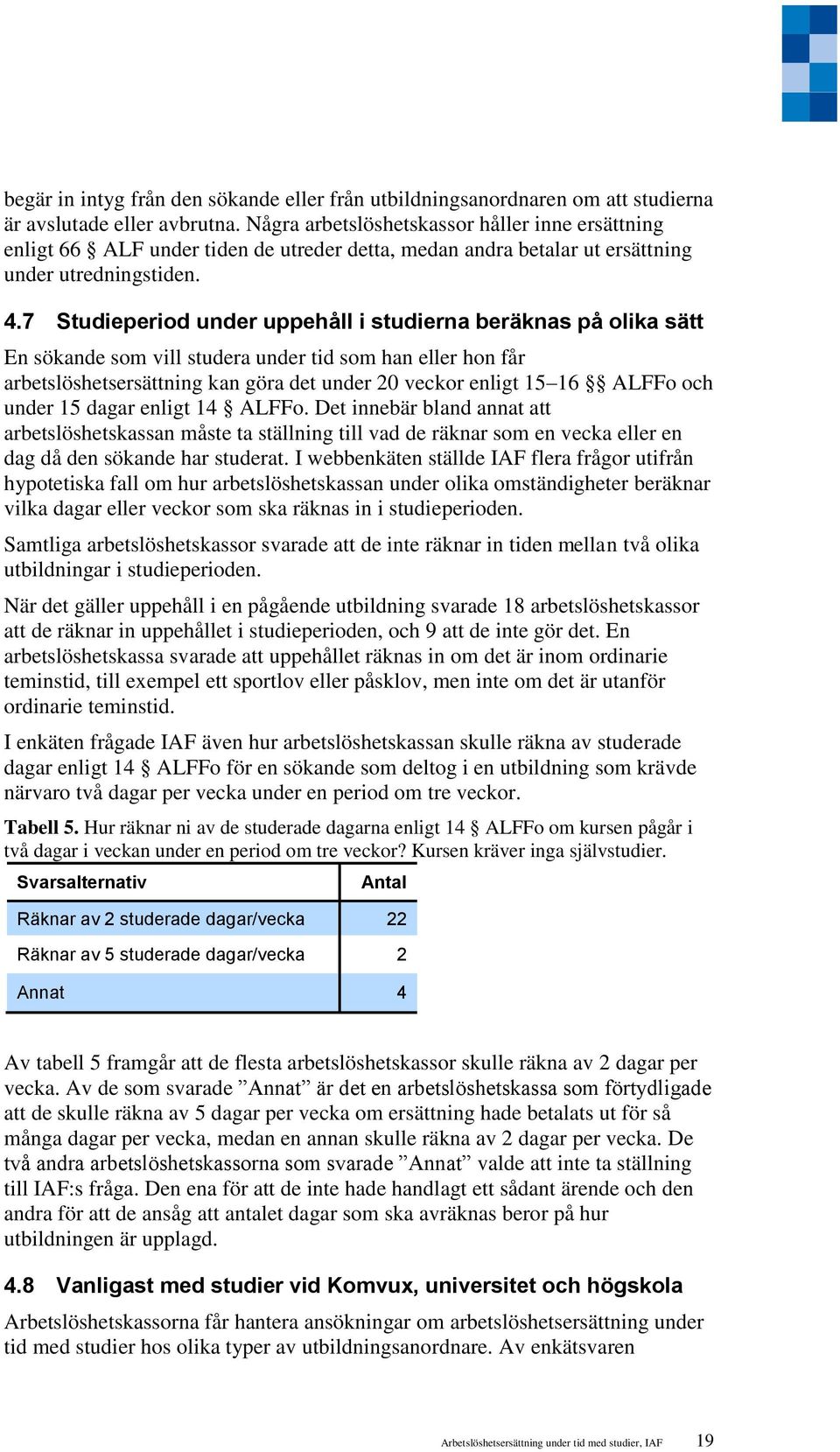 7 Studieperiod under uppehåll i studierna beräknas på olika sätt En sökande som vill studera under tid som han eller hon får arbetslöshetsersättning kan göra det under 20 veckor enligt 15 16 ALFFo