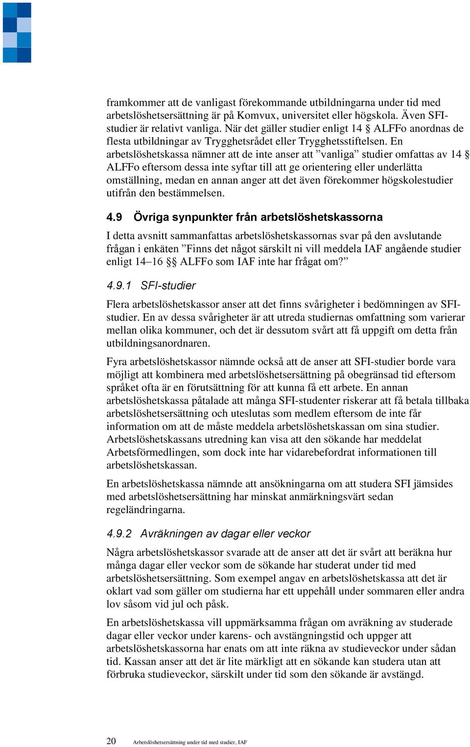 En arbetslöshetskassa nämner att de inte anser att vanliga studier omfattas av 14 ALFFo eftersom dessa inte syftar till att ge orientering eller underlätta omställning, medan en annan anger att det