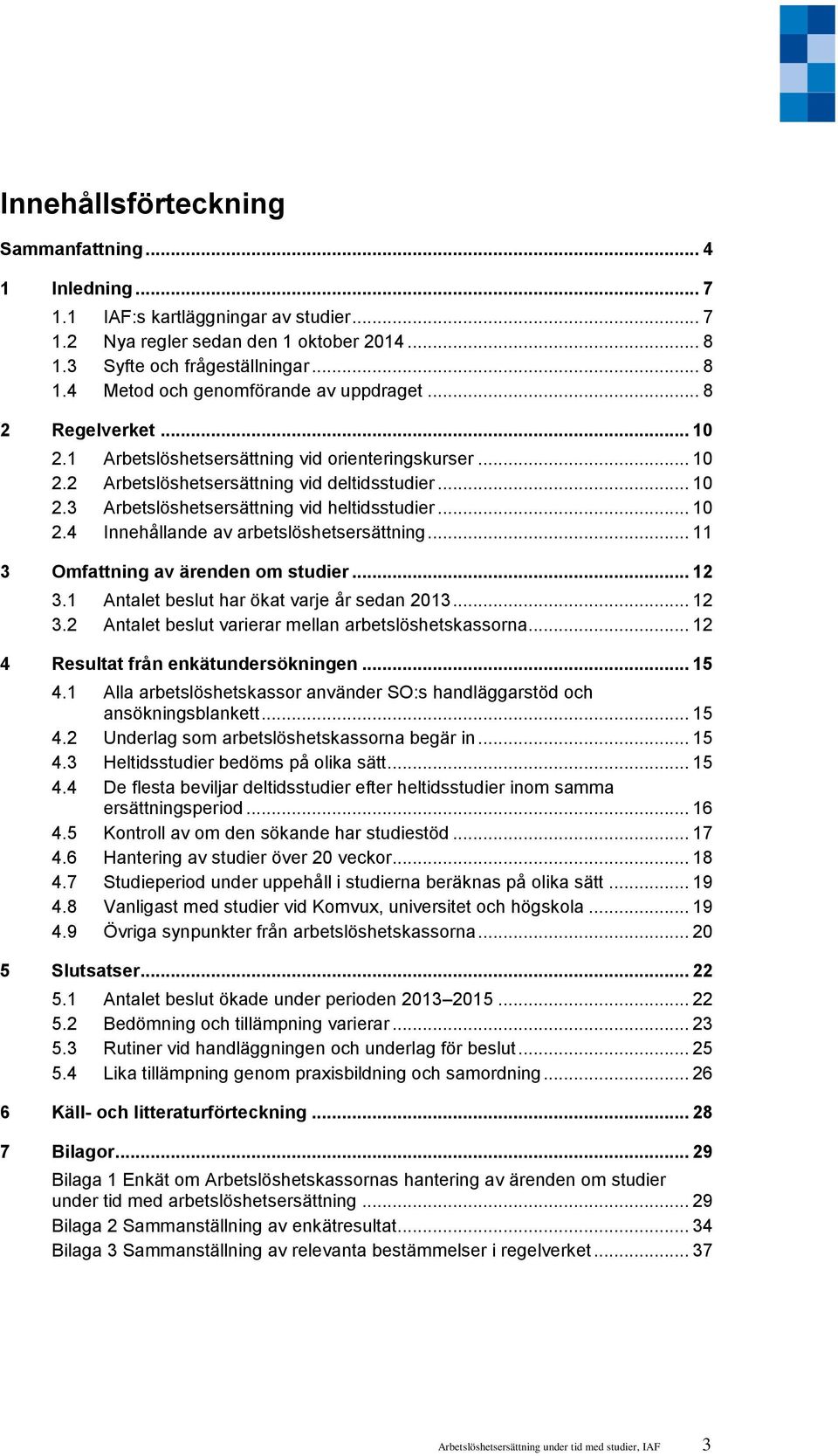 .. 11 3 Omfattning av ärenden om studier... 12 3.1 Antalet beslut har ökat varje år sedan 2013... 12 3.2 Antalet beslut varierar mellan arbetslöshetskassorna... 12 4 Resultat från enkätundersökningen.