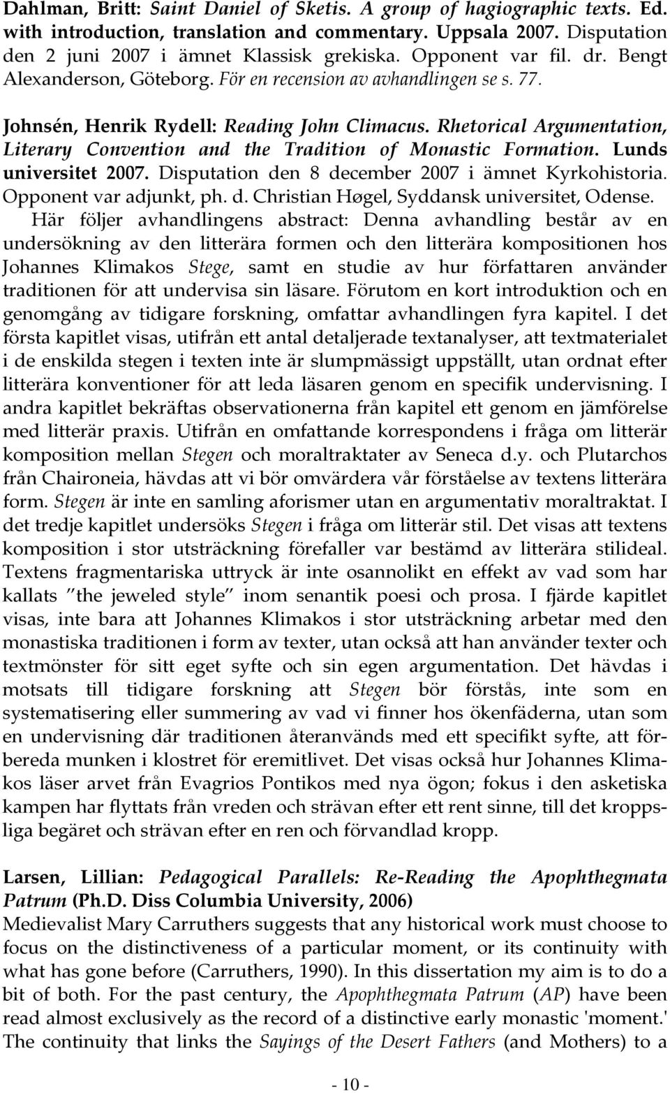 Rhetorical Argumentation, Literary Convention and the Tradition of Monastic Formation. Lunds universitet 2007. Disputation den 8 december 2007 i ämnet Kyrkohistoria. Opponent var adjunkt, ph. d. Christian Høgel, Syddansk universitet, Odense.