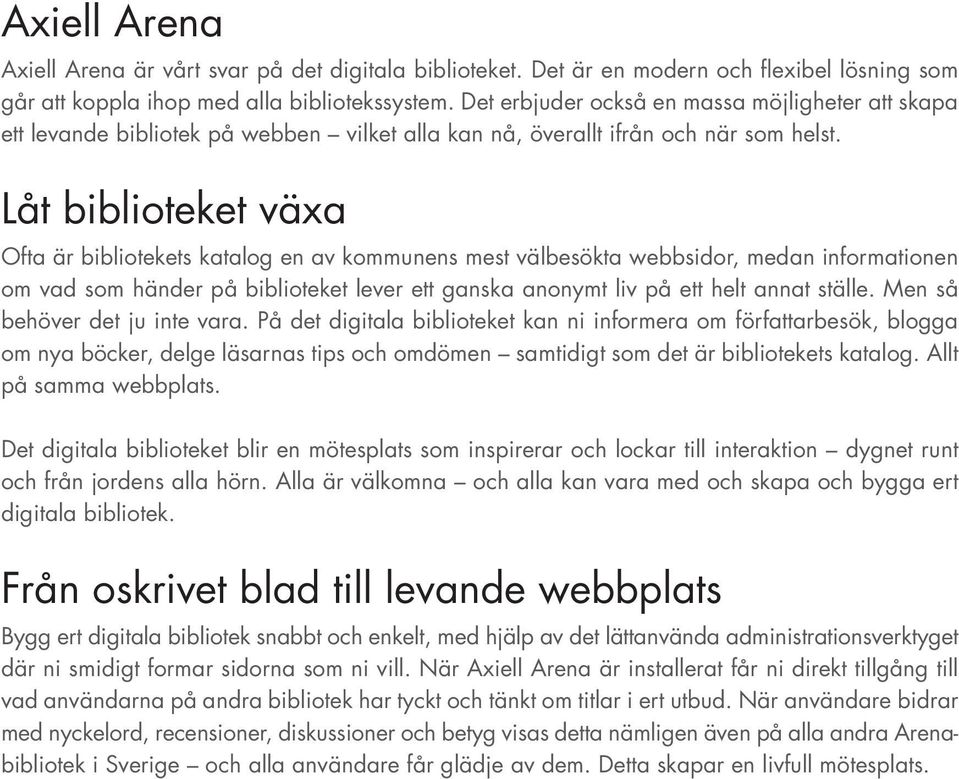 Låt biblioteket växa Ofta är bibliotekets katalog en av kommunens mest välbesökta webbsidor, medan informationen om vad som händer på biblioteket lever ett ganska anonymt liv på ett helt annat ställe.