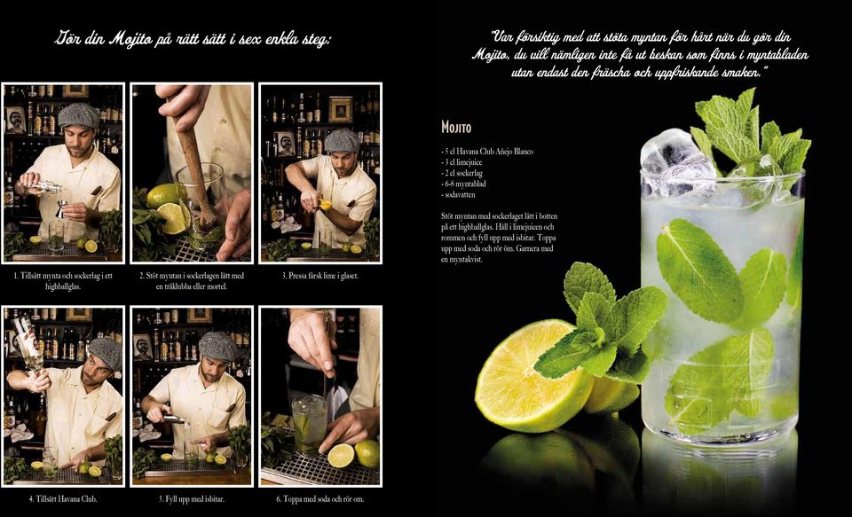 Mojito - 5 cl Havana Club Añejo Blanco - 3 cl limejuice - 2 cl sockerlag - 6-8 myntablad - sodavatten Stöt myntan med sockerlaget lätt i botten på ett highballglas.