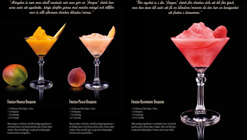 Frozen Mango Daiquiri - 5 cl Havana Club Añejo 3 Años - 3 cl limejuice - 2 cl sockerlag - ca 1/4 mango Skär mangon i små bitar och häll samtliga ingredienser i en blender/mixer och fyll på med