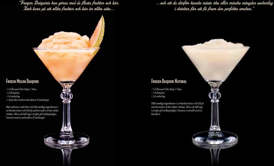 Frozen Melon Daiquiri - 5 cl Havana Club Añejo 3 Años - 3 cl limejuice - 2 cl sockerlag - 1 tjock skiva melon utan kärnor (Cantaloupe).
