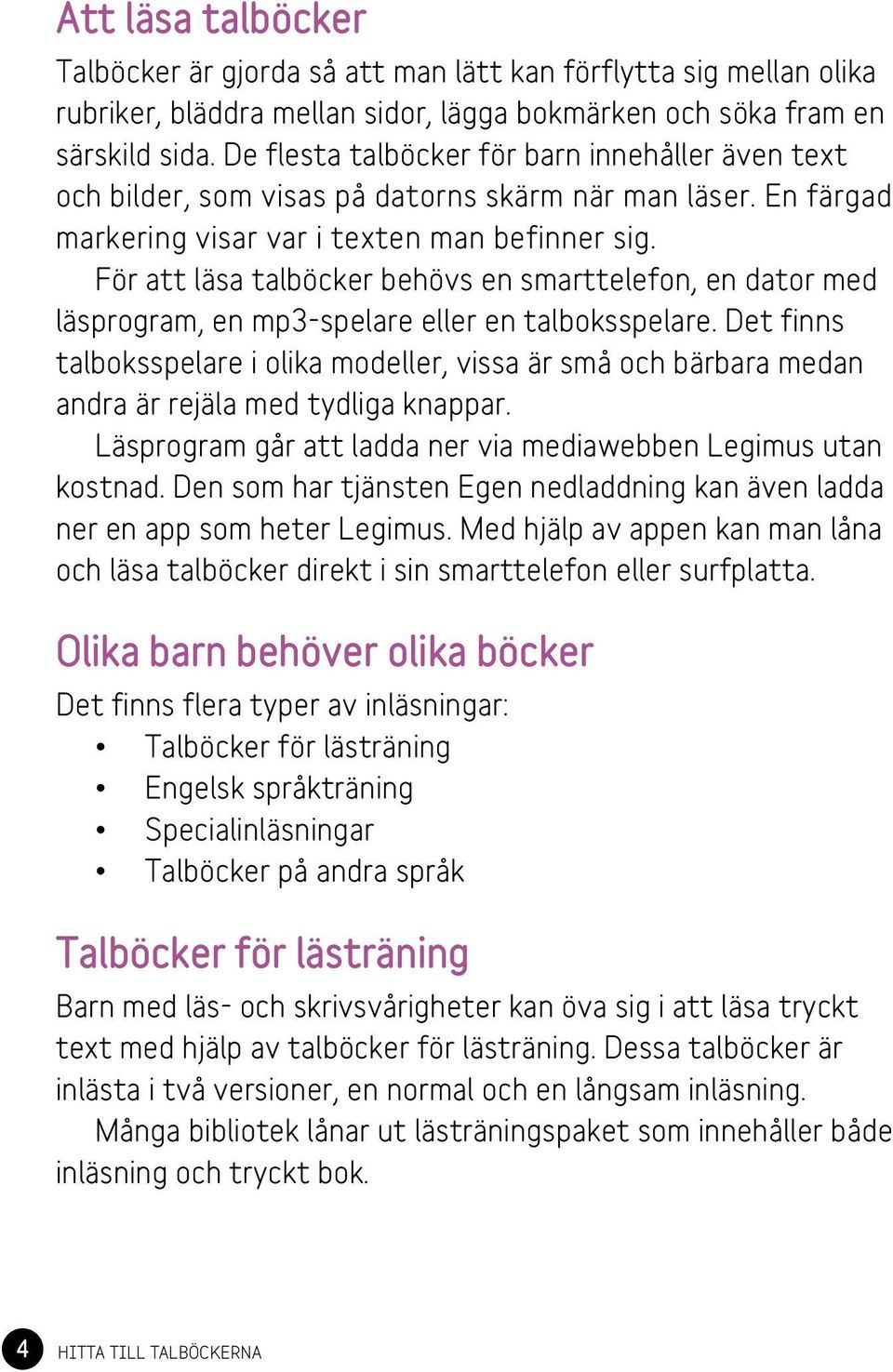 För att läsa talböcker behövs en smarttelefon, en dator med läsprogram, en mp3-spelare eller en talboksspelare.