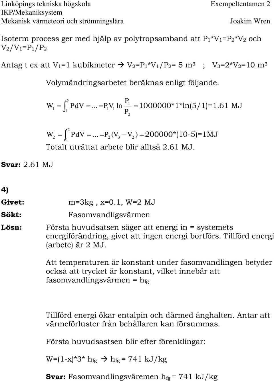 1, W=2 MJ Fasomvandligsvärmen Första huvudsatsen säger att energi in = systemets energiförändring, givet att ingen energi bortförs. Tillförd energi (arbete) är 2 MJ.