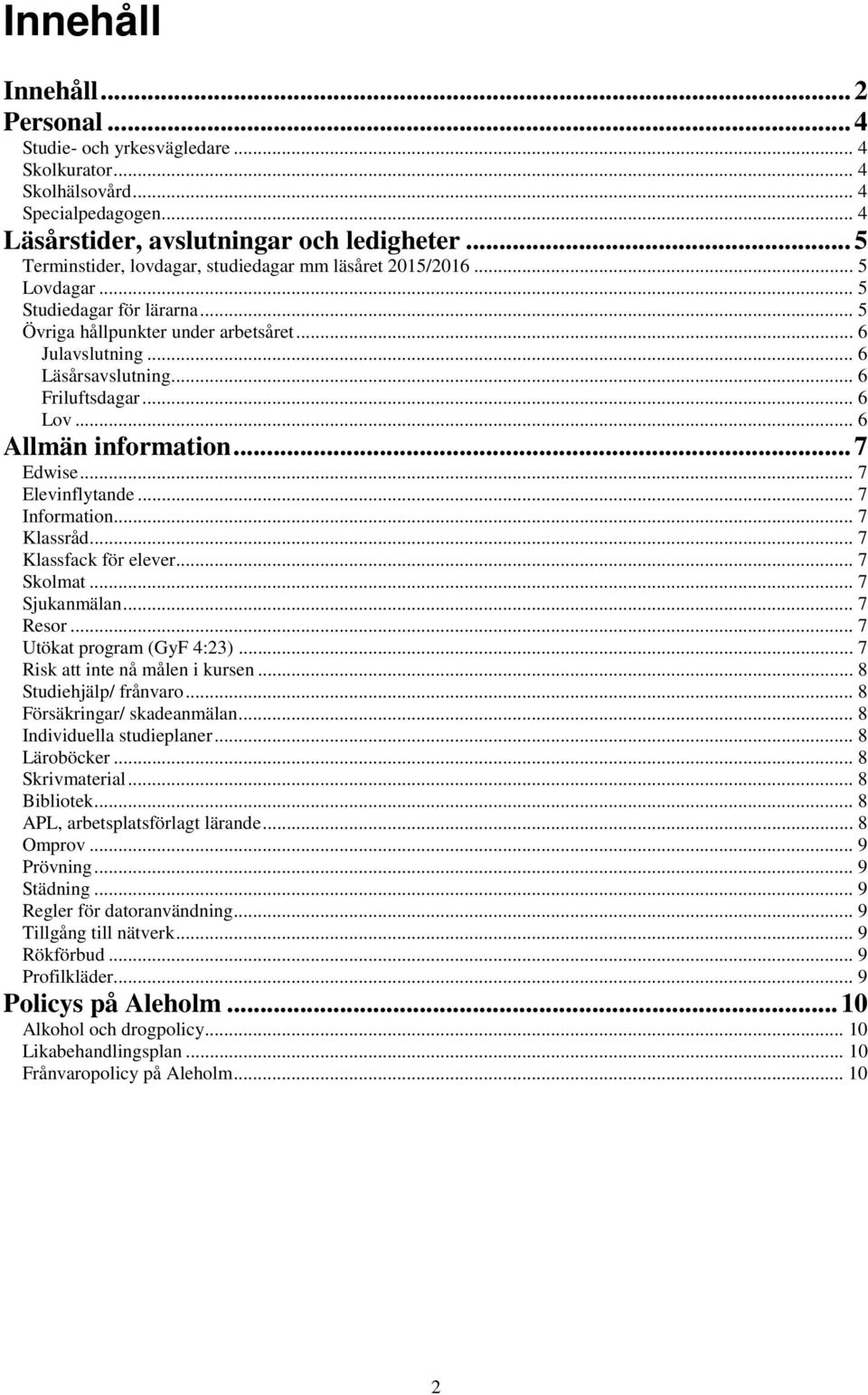 .. 6 Friluftsdagar... 6 Lov... 6 Allmän information... 7 Edwise... 7 Elevinflytande... 7 Information... 7 Klassråd... 7 Klassfack för elever... 7 Skolmat... 7 Sjukanmälan... 7 Resor.