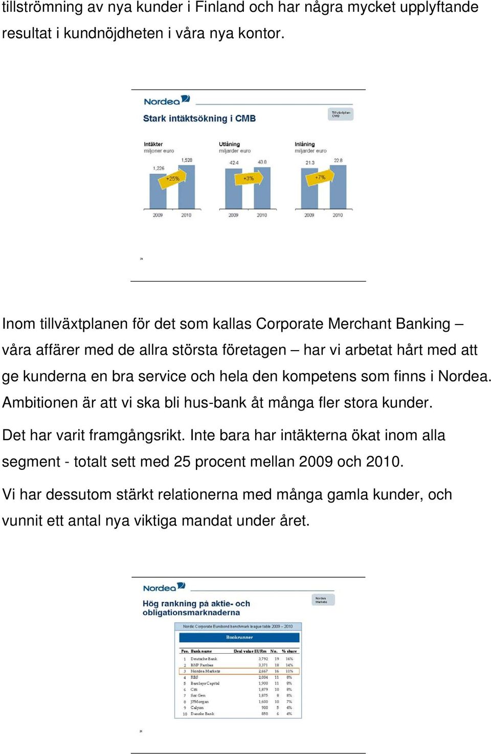 service och hela den kompetens som finns i Nordea. Ambitionen är att vi ska bli hus-bank åt många fler stora kunder. Det har varit framgångsrikt.