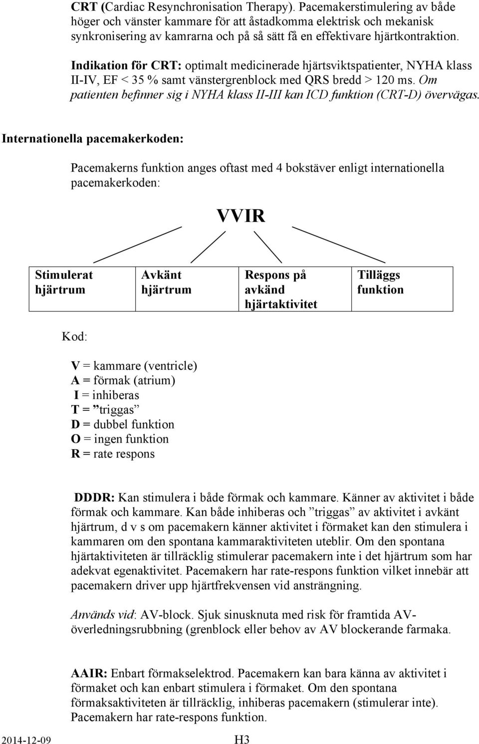 Indikation för CRT: optimalt medicinerade hjärtsviktspatienter, NYHA klass II-IV, EF < 35 % samt vänstergrenblock med QRS bredd > 120 ms.