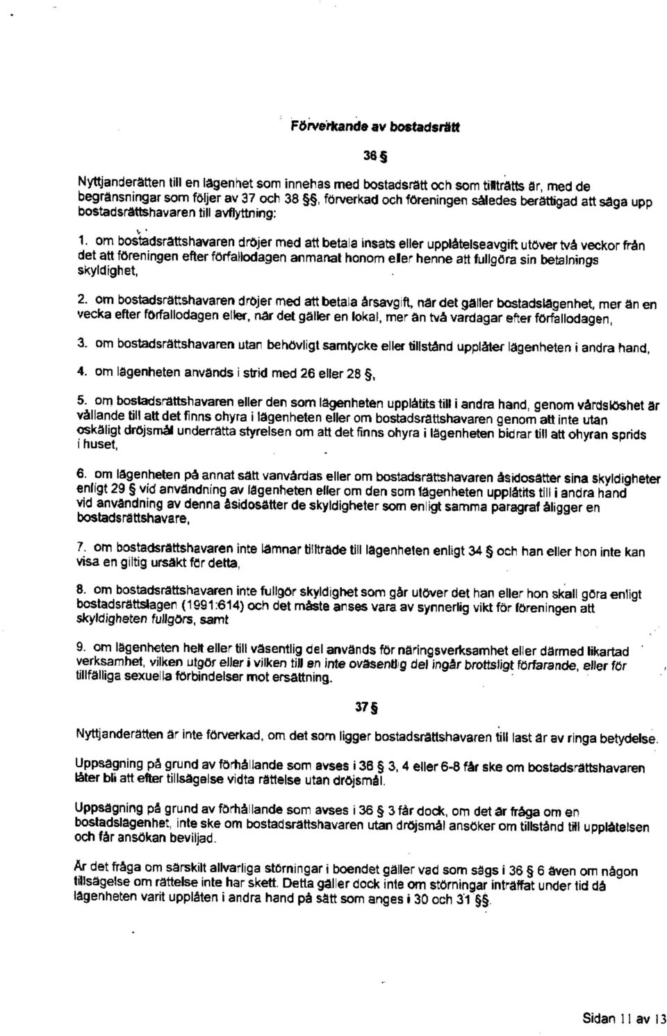 om bostadsrättshavaren drojer med att betala insats eller upplätelseavgift utöver tvä veckor frän det att föreningen efter förfallodagen anmanat honom eler henne att fullgöra sin betalnings