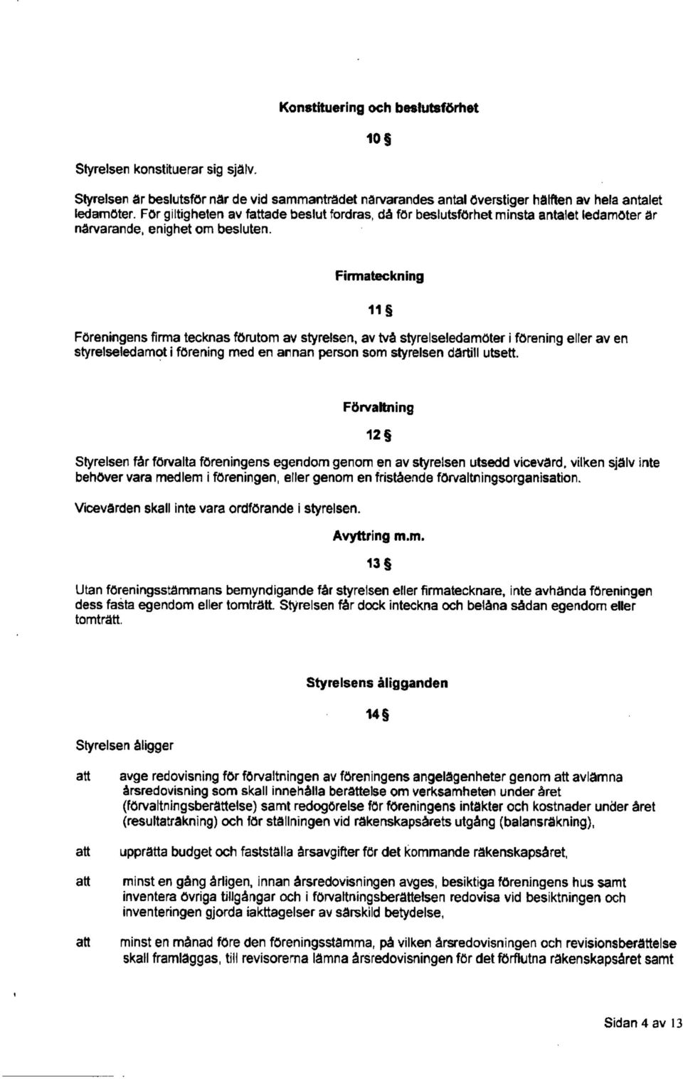 Firma teckning Föreningens firm a tecknas förutom av s ty reise n, av tvä s ty reise ledamöter i förening eller av en styrelseledamot i förening med en arnan person som Styrelsen därtill utsett.