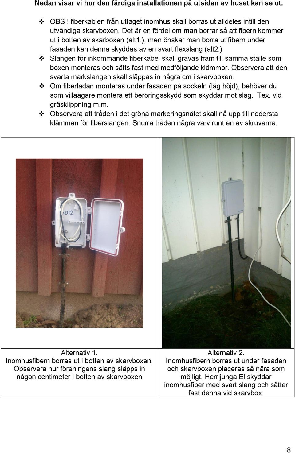 ) Slangen för inkommande fiberkabel skall grävas fram till samma ställe som boxen monteras och sätts fast med medföljande klämmor.