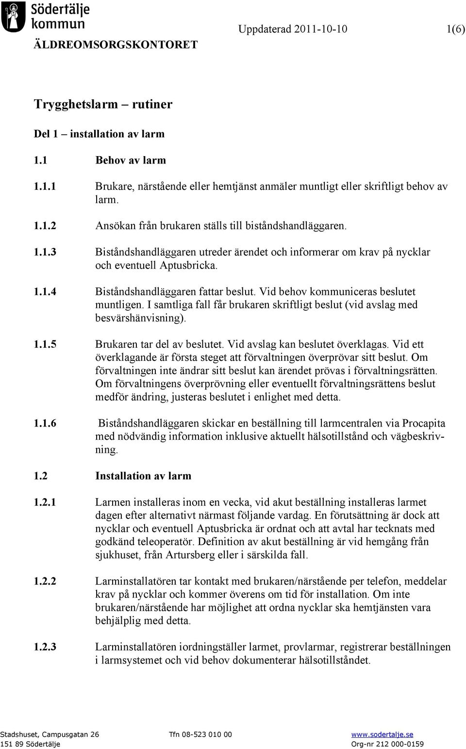Vid behov kommuniceras beslutet muntligen. I samtliga fall får brukaren skriftligt beslut (vid avslag med besvärshänvisning). 1.1.5 Brukaren tar del av beslutet. Vid avslag kan beslutet överklagas.
