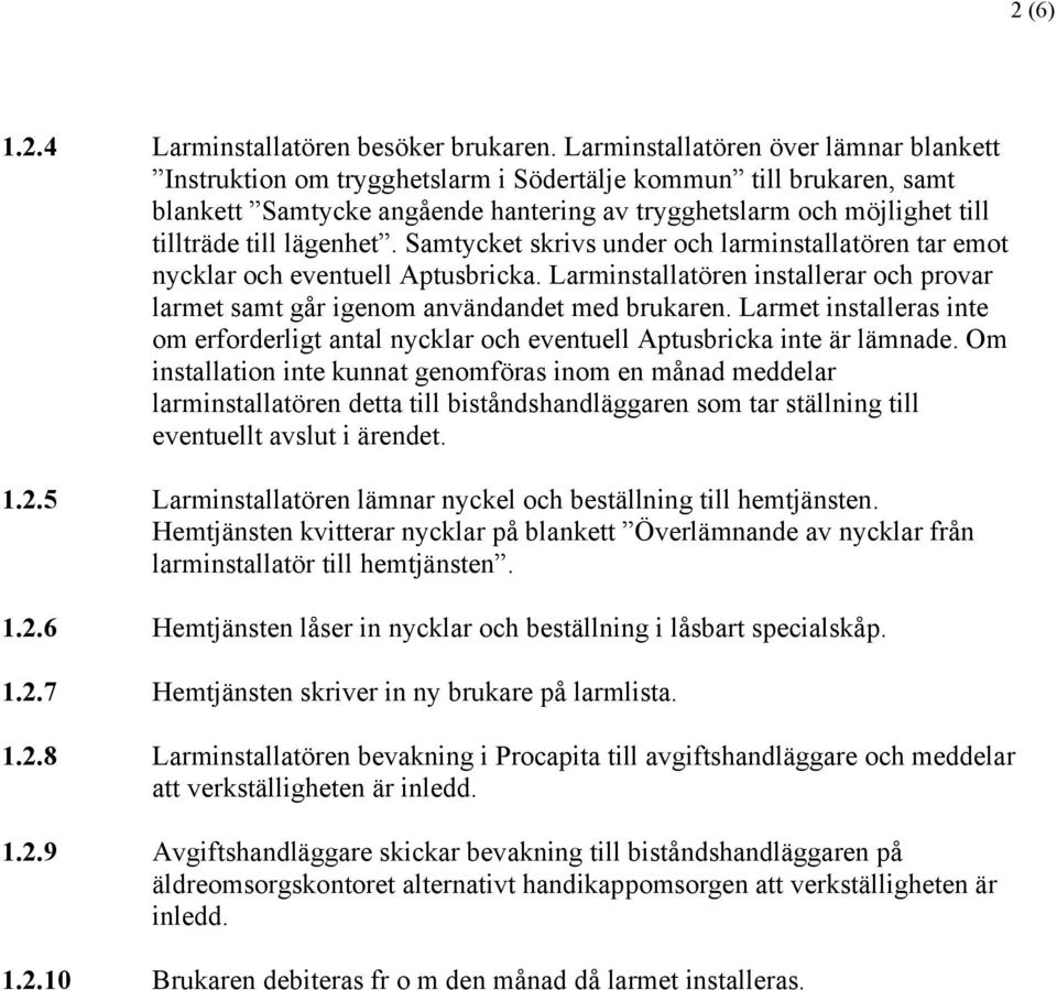 lägenhet. Samtycket skrivs under och larminstallatören tar emot nycklar och eventuell Aptusbricka. Larminstallatören installerar och provar larmet samt går igenom användandet med brukaren.