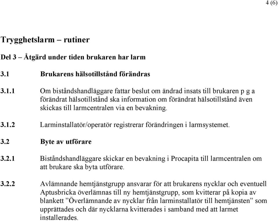 1 Om biståndshandläggare fattar beslut om ändrad insats till brukaren p g a förändrat hälsotillstånd ska information om förändrat hälsotillstånd även skickas till larmcentralen via en bevakning. 3.1.2 Larminstallatör/operatör registrerar förändringen i larmsystemet.