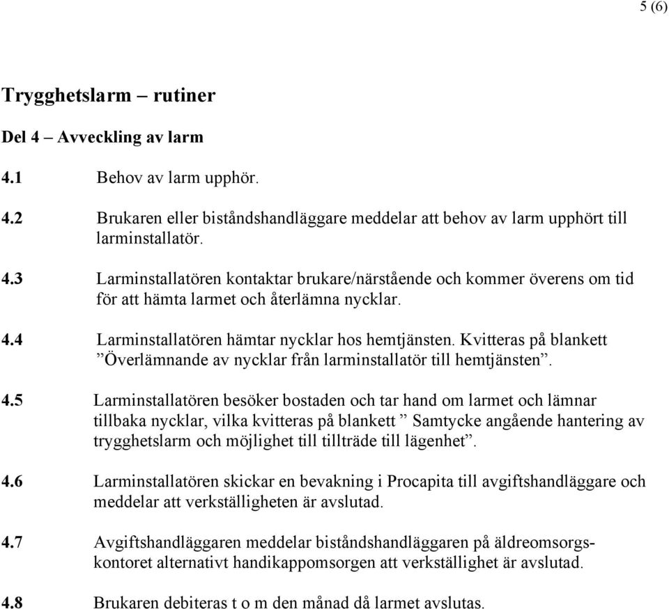 5 Larminstallatören besöker bostaden och tar hand om larmet och lämnar tillbaka nycklar, vilka kvitteras på blankett Samtycke angående hantering av trygghetslarm och möjlighet till tillträde till