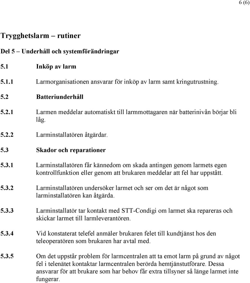 Skador och reparationer 5.3.1 Larminstallatören får kännedom om skada antingen genom larmets egen kontrollfunktion eller genom att brukaren meddelar att fel har uppstått. 5.3.2 Larminstallatören undersöker larmet och ser om det är något som larminstallatören kan åtgärda.