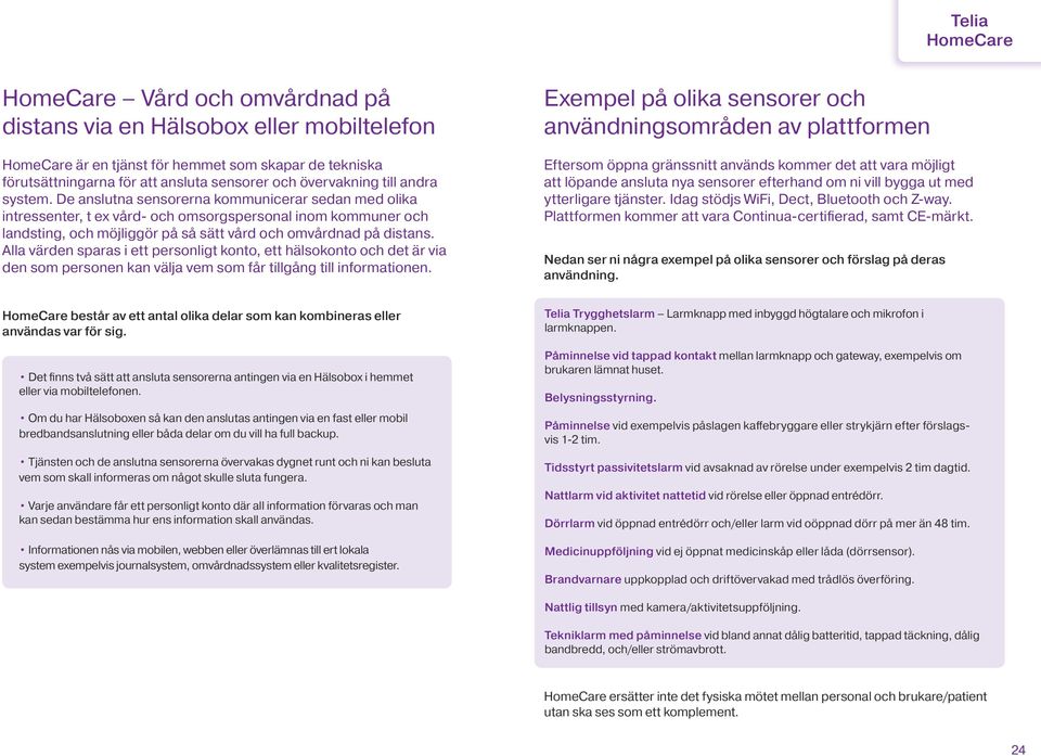 De anslutna sensorerna kommunicerar sedan med olika intressenter, t ex vård- och omsorgspersonal inom kommuner och landsting, och möjliggör på så sätt vård och omvårdnad på distans.