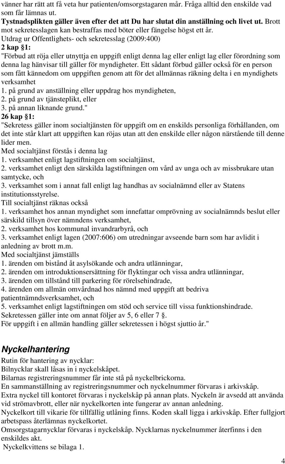 Utdrag ur Offentlighets- och sekretesslag (2009:400) 2 kap 1: "Förbud att röja eller utnyttja en uppgift enligt denna lag eller enligt lag eller förordning som denna lag hänvisar till gäller för