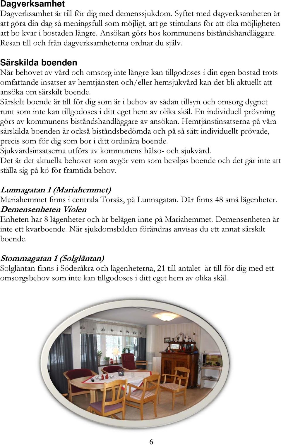 Resan till och från dagverksamheterna ordnar du själv.