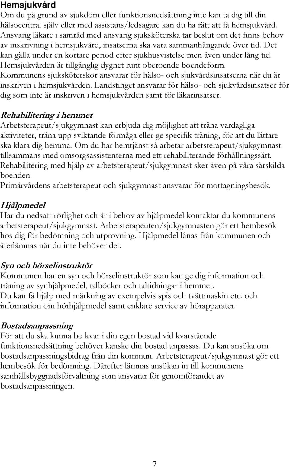 Det kan gälla under en kortare period efter sjukhusvistelse men även under lång tid. Hemsjukvården är tillgänglig dygnet runt oberoende boendeform.