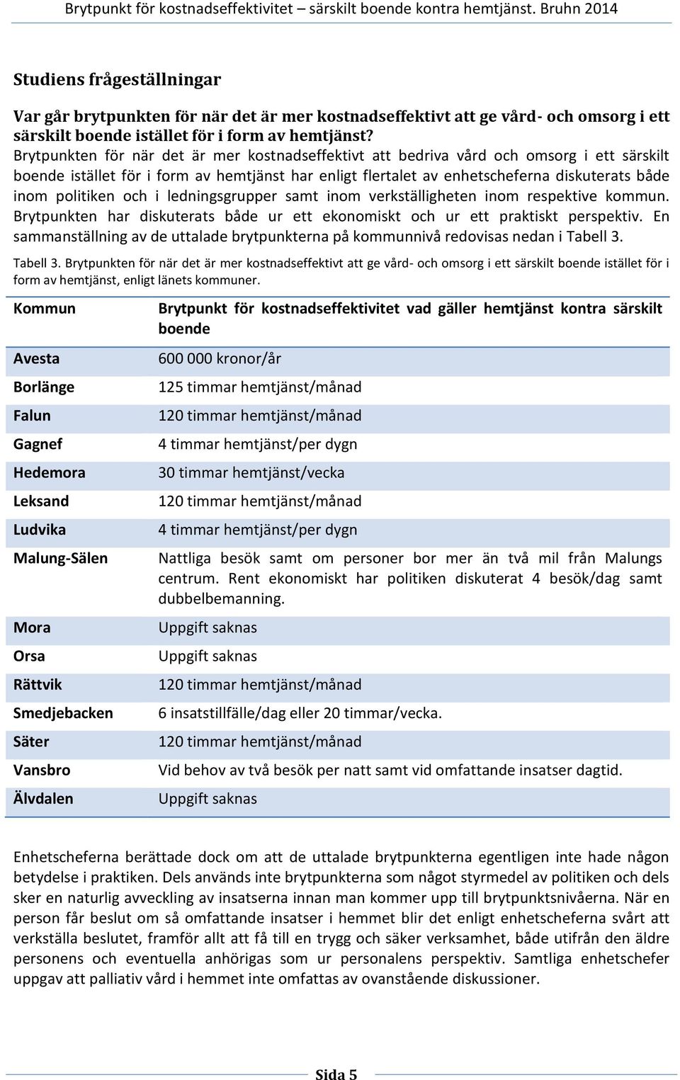 politiken och i ledningsgrupper samt inom verkställigheten inom respektive kommun. Brytpunkten har diskuterats både ur ett ekonomiskt och ur ett praktiskt perspektiv.