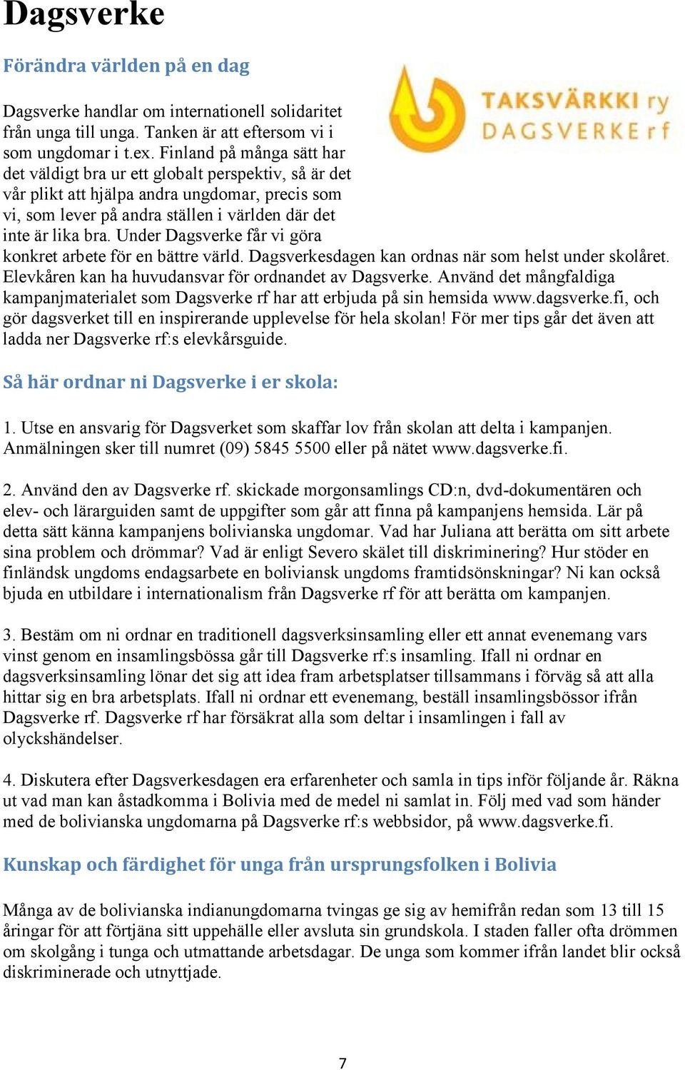 Under Dagsverke får vi göra konkret arbete för en bättre värld. Dagsverkesdagen kan ordnas när som helst under skolåret. Elevkåren kan ha huvudansvar för ordnandet av Dagsverke.