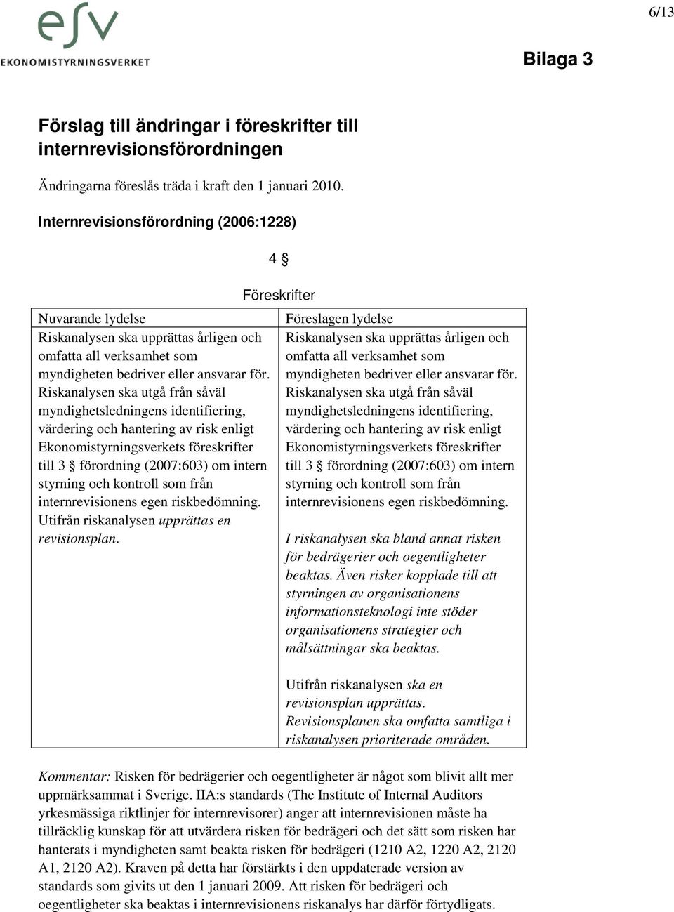 Riskanalysen ska utgå från såväl myndighetsledningens identifiering, värdering och hantering av risk enligt Ekonomistyrningsverkets föreskrifter till 3 förordning (2007:603) om intern styrning och