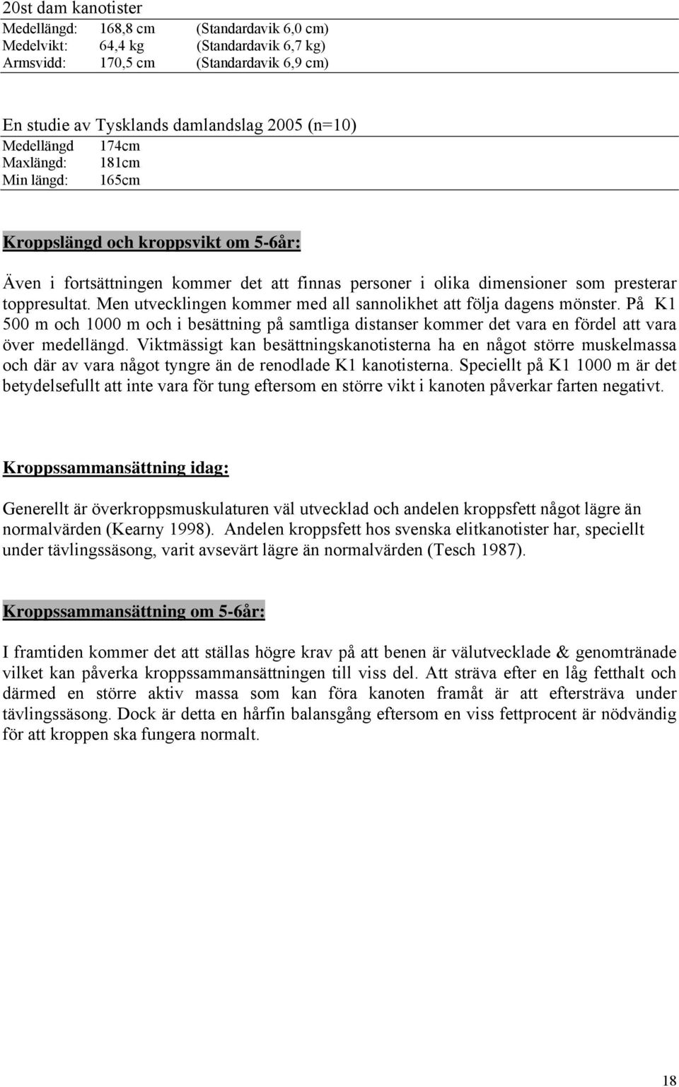 Men utvecklingen kommer med all sannolikhet att följa dagens mönster. På K1 500 m och 1000 m och i besättning på samtliga distanser kommer det vara en fördel att vara över medellängd.