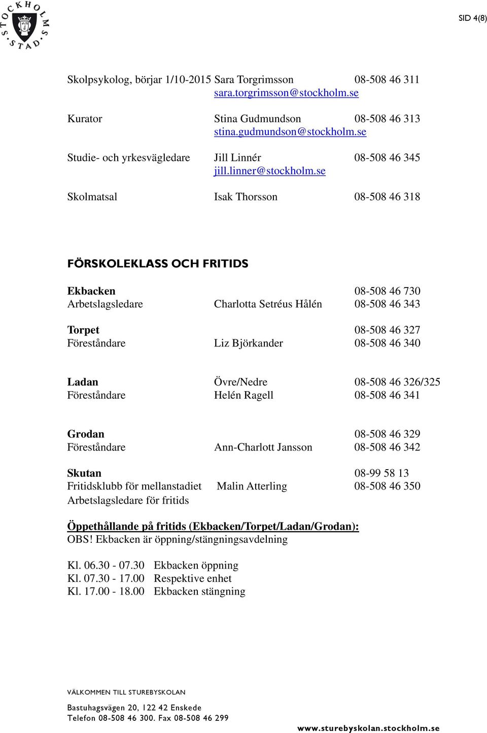 se Skolmatsal Isak Thorsson 08-508 46 318 FÖRSKOLEKLASS OCH FRITIDS Ekbacken 08-508 46 730 Arbetslagsledare Charlotta Setréus Hålén 08-508 46 343 Torpet 08-508 46 327 Föreståndare Liz Björkander