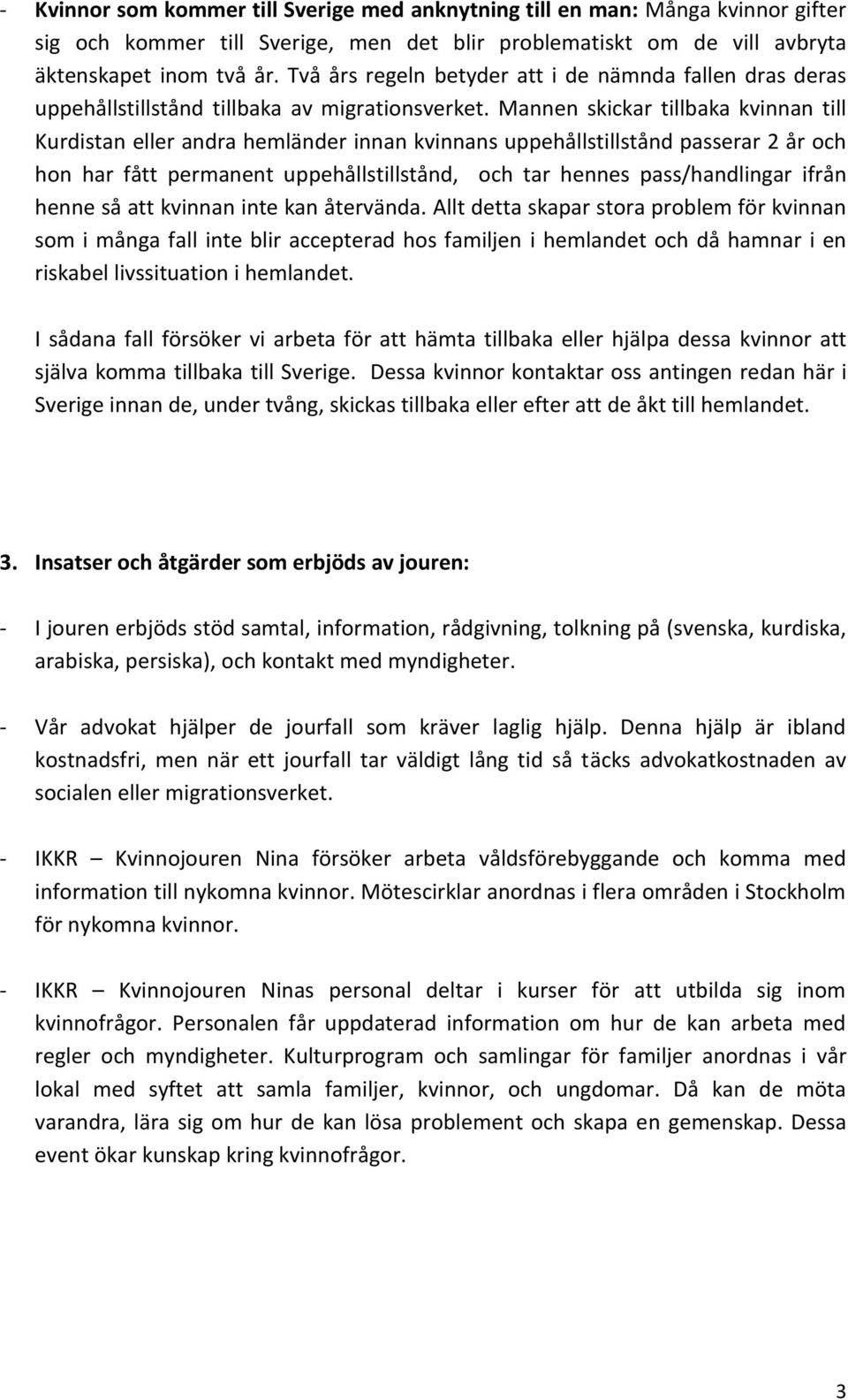 Mannen skickar tillbaka kvinnan till Kurdistan eller andra hemländer innan kvinnans uppehållstillstånd passerar 2 år och hon har fått permanent uppehållstillstånd, och tar hennes pass/handlingar