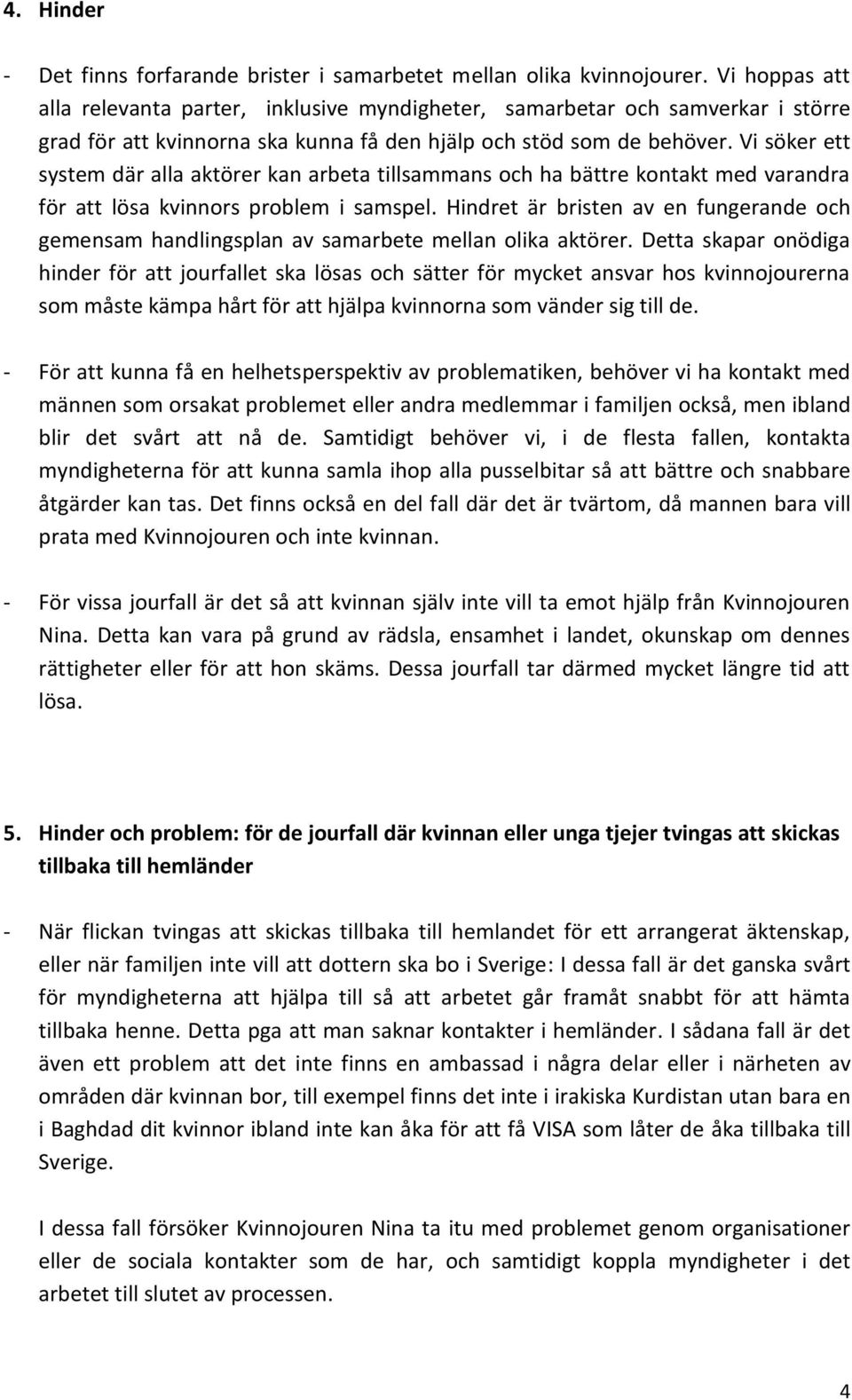 Vi söker ett system där alla aktörer kan arbeta tillsammans och ha bättre kontakt med varandra för att lösa kvinnors problem i samspel.