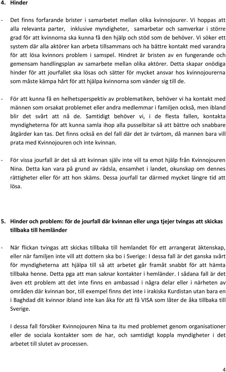 Vi söker ett system där alla aktörer kan arbeta tillsammans och ha bättre kontakt med varandra för att lösa kvinnors problem i samspel.